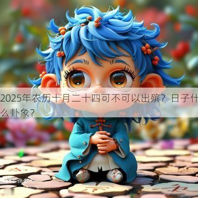 2025年农历十月二十四可不可以出殡？日子什么卦象？