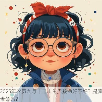 2025年农历九月十二出生男孩命好不好？是富贵命吗？