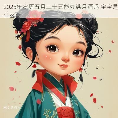 2025年农历五月二十五能办满月酒吗 宝宝是什么命