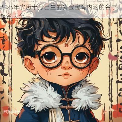 2025年农历十月出生的猪宝宝有内涵的名字起名大全