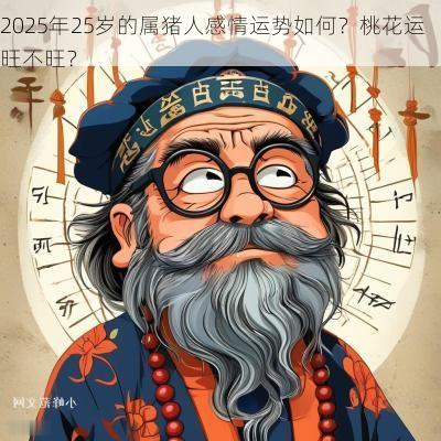 2025年25岁的属猪人感情运势如何？桃花运旺不旺？