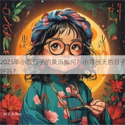 2025年小雪日子的黄历如何？小雪当天的日子好吗？