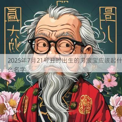 2025年7月21号丑时出生的男宝宝应该起什么名字