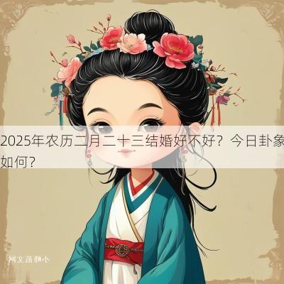 2025年农历二月二十三结婚好不好？今日卦象如何？