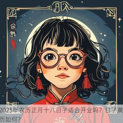 2025年农历正月十八日子适合开业吗？日子黄历如何？