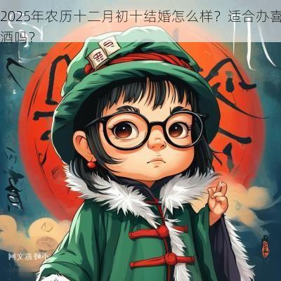 2025年农历十二月初十结婚怎么样？适合办喜酒吗？