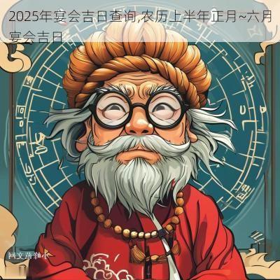 2025年宴会吉日查询,农历上半年正月~六月宴会吉日