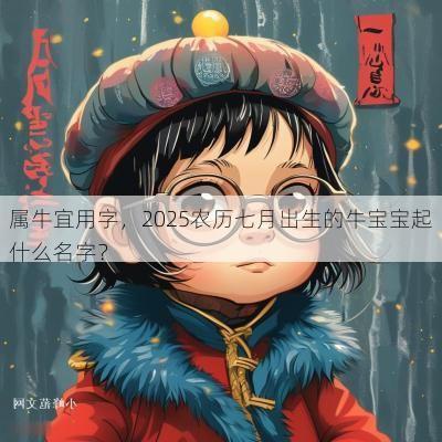 属牛宜用字，2025农历七月出生的牛宝宝起什么名字？