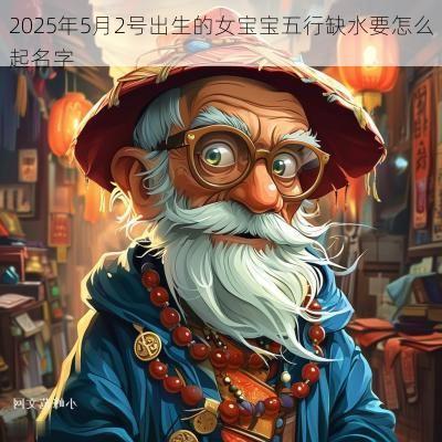2025年5月2号出生的女宝宝五行缺水要怎么起名字