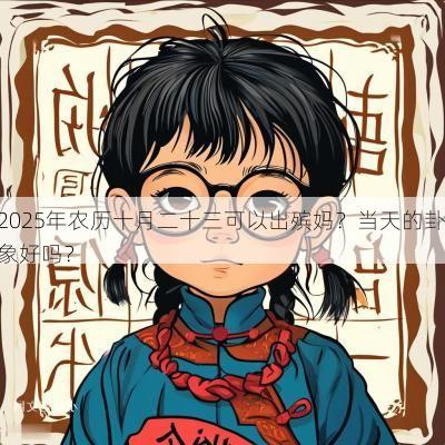 2025年农历十月二十三可以出殡妈？当天的卦象好吗？