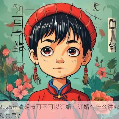 2025年清明节可不可以订婚？订婚有什么讲究和禁忌？