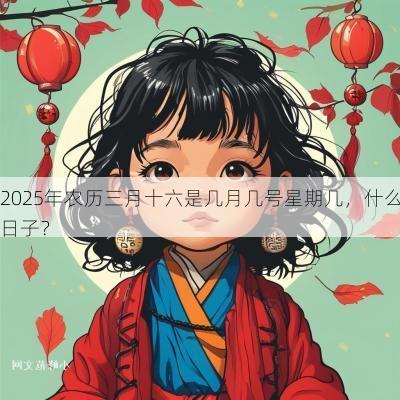 2025年农历三月十六是几月几号星期几，什么日子？