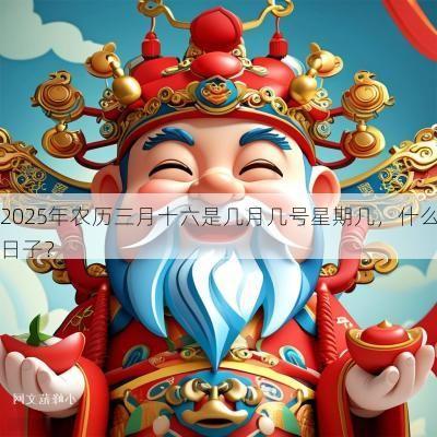 2025年农历三月十六是几月几号星期几，什么日子？