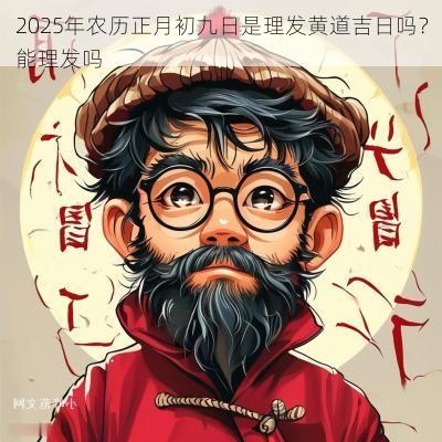 2025年农历正月初九日是理发黄道吉日吗？能理发吗