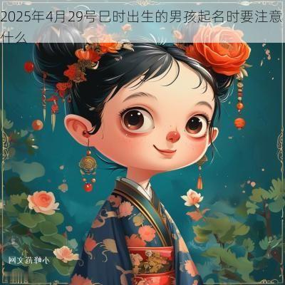 2025年4月29号巳时出生的男孩起名时要注意什么