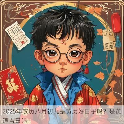 2025年农历八月初九是黄历好日子吗？是黄道吉日吗