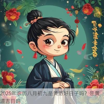 2025年农历八月初九是黄历好日子吗？是黄道吉日吗