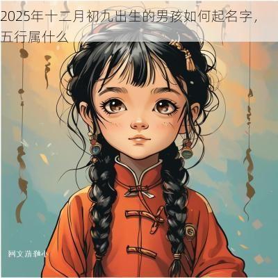 2025年十二月初九出生的男孩如何起名字，五行属什么