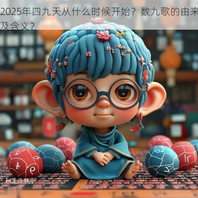 2025年四九天从什么时候开始？数九歌的由来及含义？