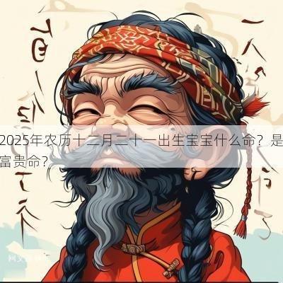 2025年农历十二月二十一出生宝宝什么命？是富贵命？
