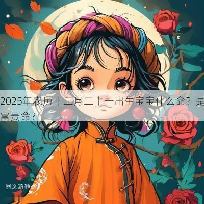 2025年农历十二月二十一出生宝宝什么命？是富贵命？