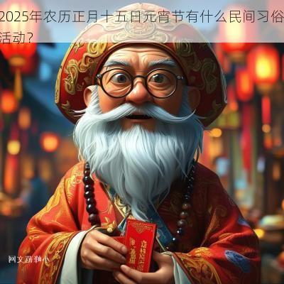 2025年农历正月十五日元宵节有什么民间习俗活动？