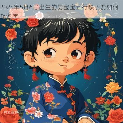 2025年5月6号出生的男宝宝五行缺水要如何起名字