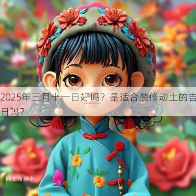 2025年三月十一日好吗？是适合装修动土的吉日吗？
