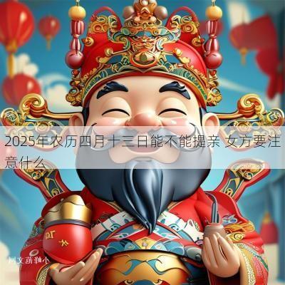 2025年农历四月十三日能不能提亲 女方要注意什么