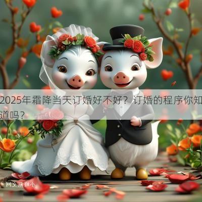2025年霜降当天订婚好不好？订婚的程序你知道吗？