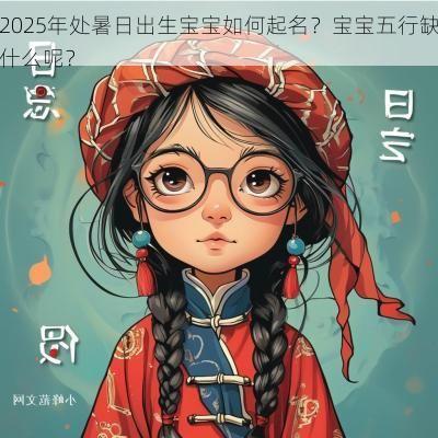2025年处暑日出生宝宝如何起名？宝宝五行缺什么呢？
