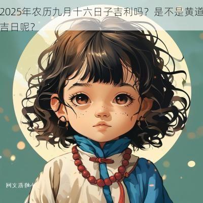 2025年农历九月十六日子吉利吗？是不是黄道吉日呢？
