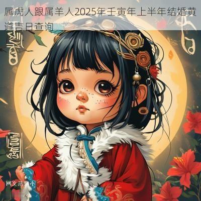 属虎人跟属羊人2025年壬寅年上半年结婚黄道吉日查询