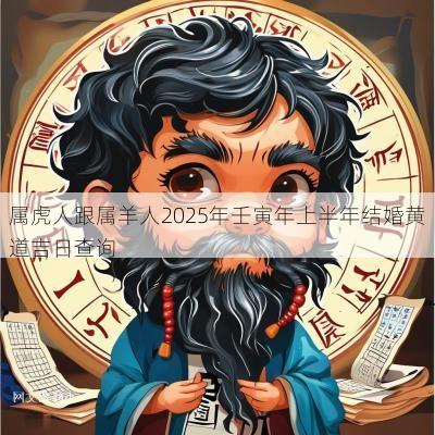 属虎人跟属羊人2025年壬寅年上半年结婚黄道吉日查询