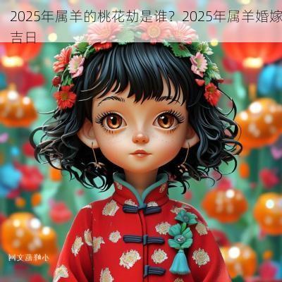 2025年属羊的桃花劫是谁？2025年属羊婚嫁吉日