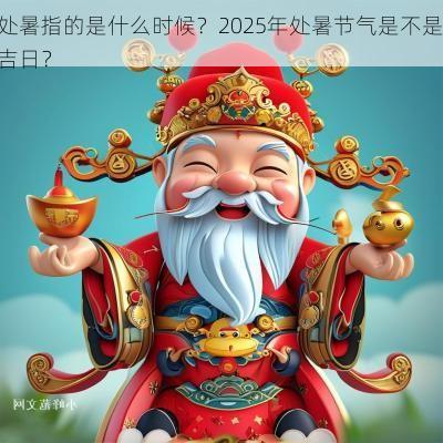 处暑指的是什么时候？2025年处暑节气是不是吉日？