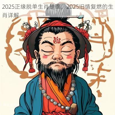 2025正缘脱单生肖是谁，2025旧情复燃的生肖详解