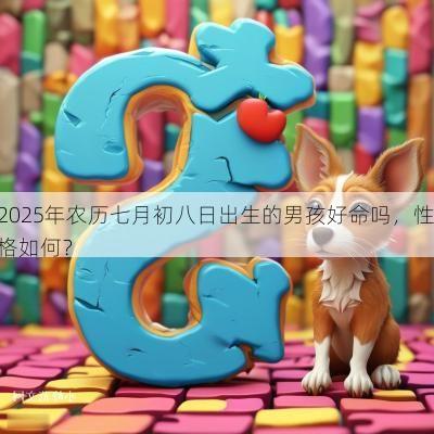 2025年农历七月初八日出生的男孩好命吗，性格如何？