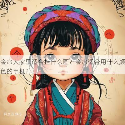 金命人家里适合挂什么画？金命适合用什么颜色的手机？