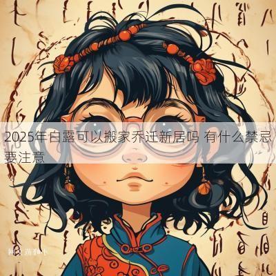 2025年白露可以搬家乔迁新居吗 有什么禁忌要注意