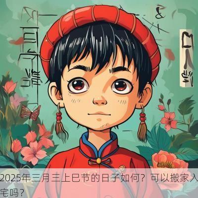 2025年三月三上巳节的日子如何？可以搬家入宅吗？