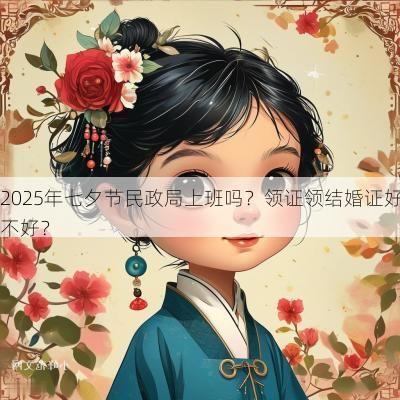 2025年七夕节民政局上班吗？领证领结婚证好不好？