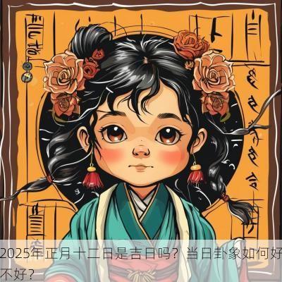 2025年正月十二日是吉日吗？当日卦象如何好不好？