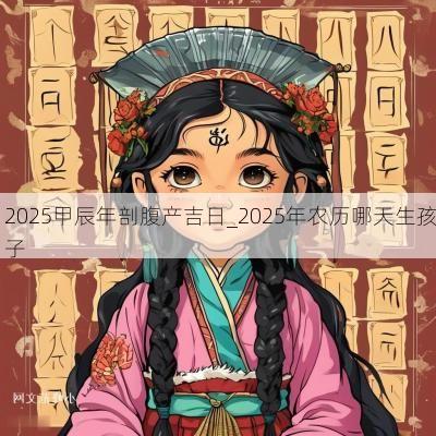 2025甲辰年剖腹产吉日_2025年农历哪天生孩子