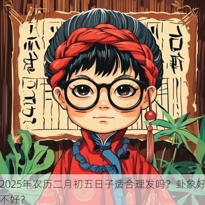 2025年农历二月初五日子适合理发吗？卦象好不好？
