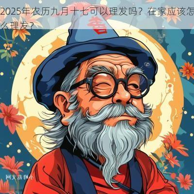 2025年农历九月十七可以理发吗？在家应该怎么理发？