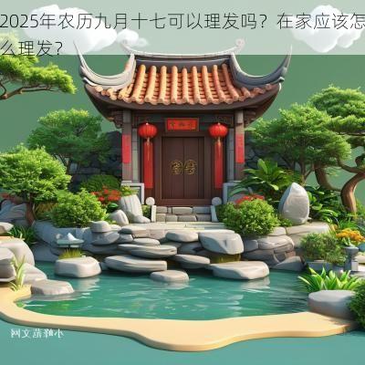 2025年农历九月十七可以理发吗？在家应该怎么理发？
