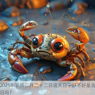 2025年农历二月二十二日这天日子好不好是吉日吗？