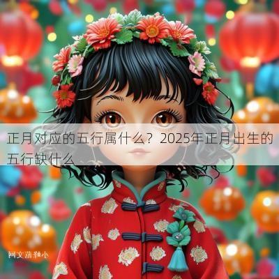 正月对应的五行属什么？2025年正月出生的五行缺什么