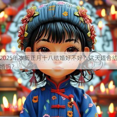 2025年农历正月十八结婚好不好？这天适合结婚吗？